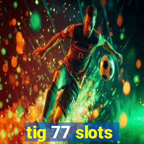 tig 77 slots